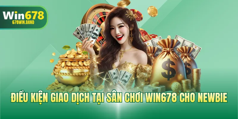 Điều kiện giao dịch tại sân chơi WIN678 cho newbie